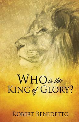 Who Is the King of Glory? by Robert Benedetto