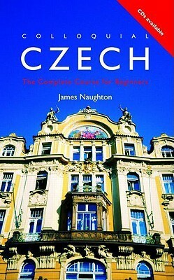 Colloquial Czech : The Complete Beginner's Course, 2nd Edition (Colloquial Series) (Colloquial Series (Book Only)) by James Naughton
