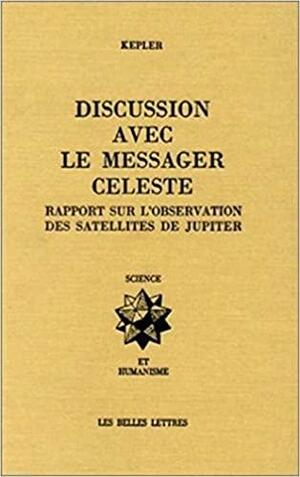 Dissertatio Cum Nuncio Sidereo =: Discussion Avec Le Messager Celeste ; Narratio De Observatis Jovis Satellitibus = Rapport Sur L'observation Des Satellites ... by Johannes Kepler