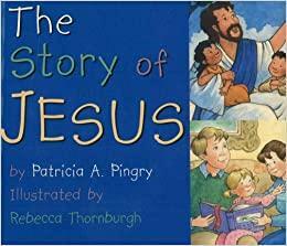 The Story of Jesus by Patricia A. Pingry