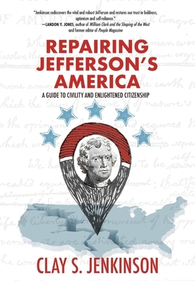 Repairing Jefferson's America: A Guide to Civility and Enlightened Citizenship by Clay S. Jenkinson