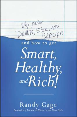 Why You're Dumb, Sick and Broke and How to Get Smart, Healthy, and Rich! by Randy Gage