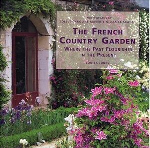 The French Country Garden: Where the Past Flourishes in the Present by Louisa Jones, Joelle Caroline Mayer, Gilles Le Scanff