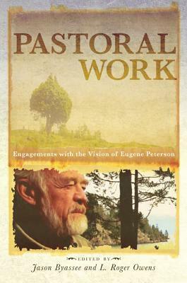 Pastoral Work: Engagements with the Vision of Eugene Peterson by Jason Byassee, L. Roger Owens