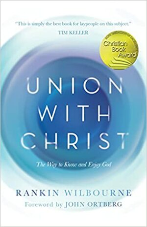 Union with Christ: The Way to Know and Enjoy God by Rankin Wilbourne