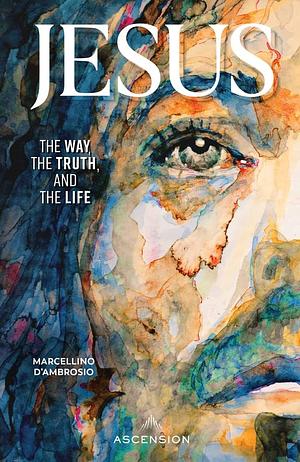 Jesus: The Way, the Truth, and the Life by Marcellino D’Ambrosio, Edward Sri, Jeff Cavins