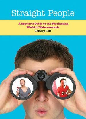 Straight People: A Spotter's Guide to the Fascinating World of Heterosexuals by Jeffery Self