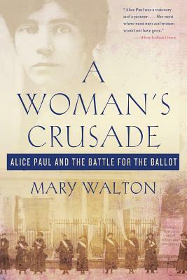 A Woman's Crusade: Alice Paul and the Battle for the Ballot by Mary Walton