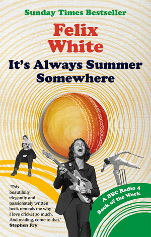 It's Always Summer Somewhere: A Matter Of Life & Cricket by Felix White