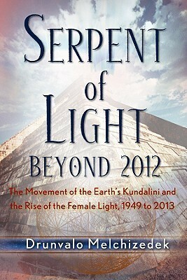 Serpent of Light: Beyond 2012: The Movement of the Earth's Kundalini and the Rise of the Female Light by Drunvalo Melchizedek