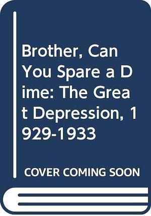 Brother, Can You Spare a Dime: The Great Depression, 1929-1933 by Milton Meltzer, Milton Meltzer