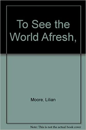 To See The World Afresh by Lilian Moore