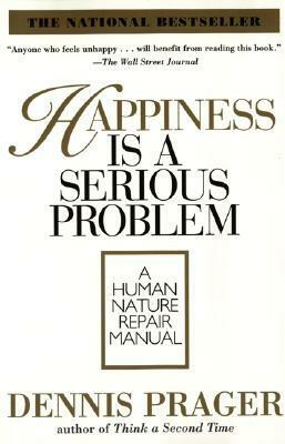 Happiness Is a Serious Problem: A Human Nature Repair Manual by Dennis Prager