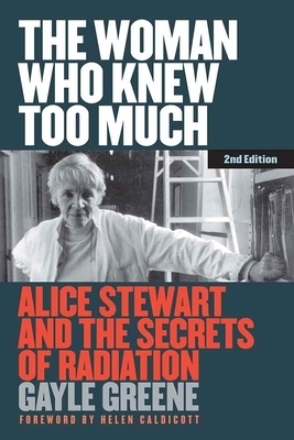 The Woman Who Knew Too Much, Revised Ed.: Alice Stewart and the Secrets of Radiation by Gayle Greene