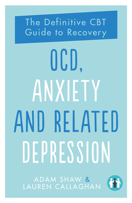 Ocd, Anxiety and Related Depression: The Definitive CBT Guide to Recovery by Adam Shaw, Lauren Callaghan