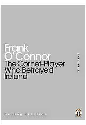 The Cornet-Player Who Betrayed Ireland by Frank O'Connor, Frank O'Connor