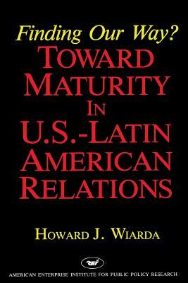 Finding Our Way? Toward Maturity in U.S. Latin American Relations (AEI Studies) by Howard J. Wiarda