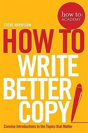 How To Write Better Copy by Steve Harrison, Steve Harrison