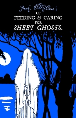 Of Feeding & Caring For Sheet Ghosts by Prof Oddfellow, Craig Conley