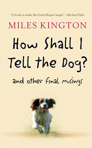 How Shall I Tell the Dog?: And Other Final Musings by Caroline Kington, Miles Kington