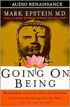 Going on Being: Buddhism and the Way of Change--A Positive Psychology for the West by Mark Epstein