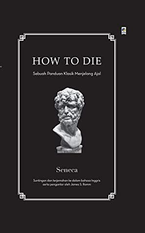 How to Die: Sebuah Panduan Klasik Menjelang Ajal by Lucius Annaeus Seneca, Daniel Santosa, James S. Romm