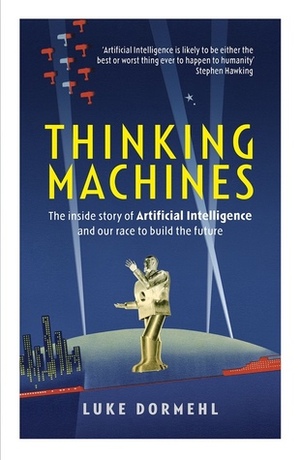 Thinking Machines: The inside story of Artificial Intelligence and our race to build the future by Luke Dormehl
