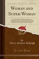 Woman and Super-Woman: A Trumpet Call to the Women of the Present Generation to Come Out of the Shell and Create the Humanity of the Future, and Through the Mothering of the New Types, Bring Forth the Coming Race by Albert Sidney Raleigh