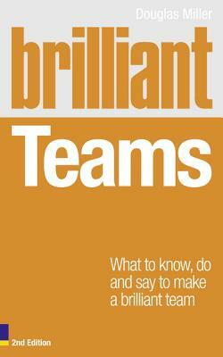 Brilliant Teams: What to Know, Do and Say to Make a Brilliant Team by Douglas Miller