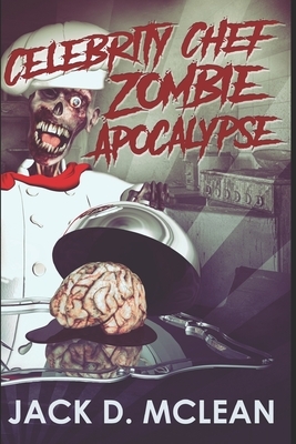 Celebrity Chef Zombie Apocalypse: Large Print Edition by Jack D. McLean