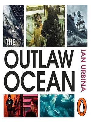 The Outlaw Ocean: Crime and Survival in the Last Untamed Frontier by Ian Urbina