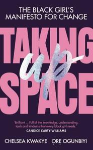 Taking Up Space: The Black Girl's Manifesto for Change by Ore Ogunbiyi, Chelsea Kwakye