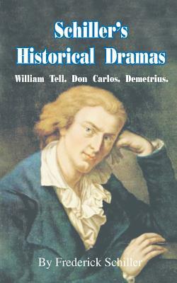Schiller's Historical Dramas: William Tell, Don Carlos, Demetrius by Friedrich Schiller