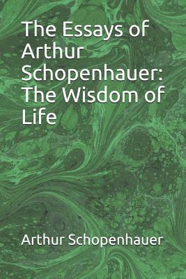 The Essays of Arthur Schopenhauer: The Wisdom of Life by Arthur Schopenhauer