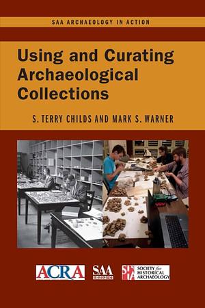 Using and Curating Archaeological Collections by S. Terry Childs, Mark S. Warner
