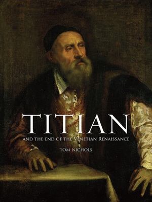 Titian: And the End of the Venetian Renaissance by Tom Nichols