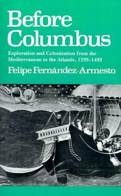 Before Columbus: Exploration and Colonisation from the Mediterranean to the Atlantic, 1229-1492 by Felipe Fernández-Armesto