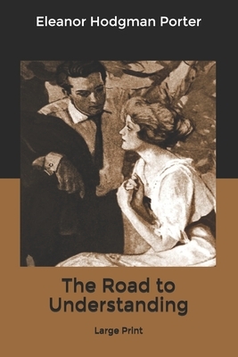 The Road to Understanding: Large Print by Eleanor Hodgman Porter