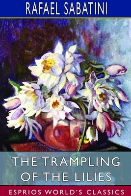 The Trampling of the Lilies (Esprios Classics) by Rafael Sabatini