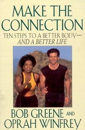 Make the Connection: Ten Steps to a Better Body - and a Better Life by Oprah Winfrey, Bob Greene, Bob Greene