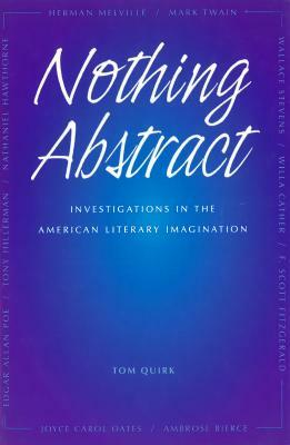 Nothing Abstract: Investigations in the American Literary Imagination by Tom Quirk