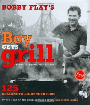 Bobby Flay's Boy Gets Grill: 125 Reasons to Light Your Fire! by Bobby Flay, Julia Moskin