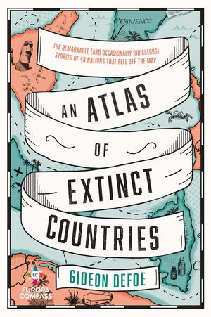 An Atlas of Extinct Countries by Gideon Defoe