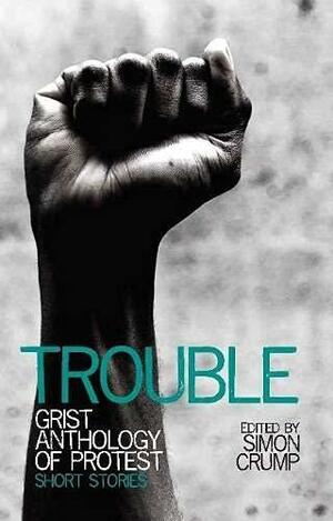 Trouble: Grist Anthology of Protest : Short Stories by Simon Crump