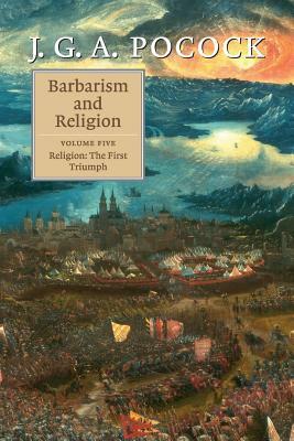 Barbarism and Religion: Volume 5, Religion: The First Triumph by J. G. a. Pocock