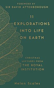 11 Explorations into Life on Earth: Christmas Lectures from the Royal Institution by David Attenborough, Helen Scales