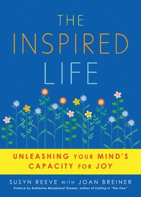 Inspired Life: Unleashing Your Mind's Capacity for Joy by Susyn Reeve, Joan Breiner