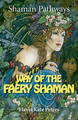 Shaman Pathways - Way of the Faery Shaman: The Book of Spells, Incantations, Meditations & Faery Magic by Flavia Kate Peters