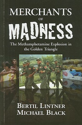 Merchants of Madness: The Methamphetamine Explosion in the Golden Triangle by Michael Black, Bertil Lintner