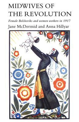 Midwives of the Revolution: Female Bolsheviks & Women Workers in 1917 by Jane McDermid